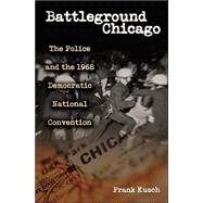Battleground Chicago : The Police and the 1968 Democratic National Convention