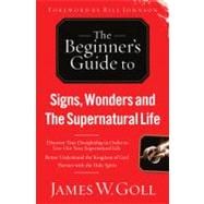 The Beginner's Guide to Signs, Wonders and The Supernatural Life Discover True Discipleship in Order to Live Out Your Supernatural Life