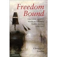 Freedom Bound: Law, Labor, and Civic Identity in Colonizing English America, 1580â€“1865