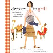 Dressed to Grill Savvy Recipes for Girls Who Play with Fire