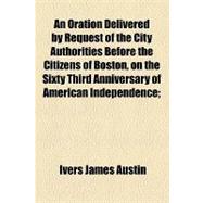 An Oration Delivered by Request of the City Authorities Before the Citizens of Boston, on the Sixty Third Anniversary of American Independence
