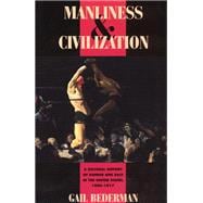Manliness & Civilization: A Cultural History of Gender and Race in the United States, 1880-1917