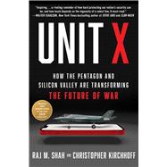 Unit X How the Pentagon and Silicon Valley Are Transforming the Future of War