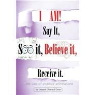 I Am! Say It, See It, Believe It, Receive It.