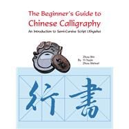 The Beginner's Guide to Chinese Calligraphy An Introduction to Semi-Cursive Script (Xingshu)