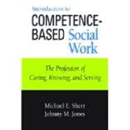 Introduction to Competence-Based Social Work: The Profession of Caring, Knowing, and Serving
