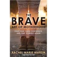 The Brave Art of Motherhood Fight Fear, Gain Confidence, and Find Yourself Again