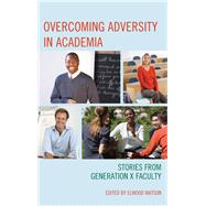 Overcoming Adversity in Academia Stories from Generation X Faculty