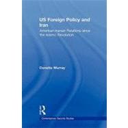 US Foreign Policy and Iran: American-Iranian Relations since the Islamic Revolution