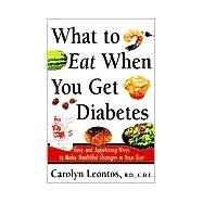 What to Eat When You Get Diabetes : Easy and Appetizing Ways to Make Healthful Changes in Your Diet