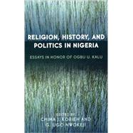 Religion, History, and Politics in Nigeria Essays in Honor of Ogbu U. Kalu