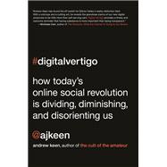 Digital Vertigo How Today's Online Social Revolution Is Dividing, Diminishing, and Disorienting Us