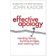 Effective Apology : Mending Fences, Building Bridges, and Restoring Trust