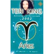 Aries 2002: Teri King's Complete Horoscope for All Those Whose Birthdays Fall Between 21 March and 19 April