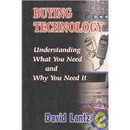 Buying Technology : Understanding What You Need and Why You Need It