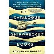 The Catalogue of Shipwrecked Books Christopher Columbus, His Son, and the Quest to Build the World's Greatest Library