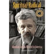 Spiritual Radical : Abraham Joshua Heschel in America, 1940-1972
