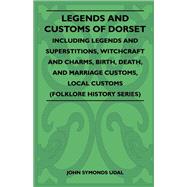 Legends and Customs of Dorset - Including Legends and Superstitions, Witchcraft and Charms, Birth, Death, and Marriage Customs, Local Customs (Folklore History Series)