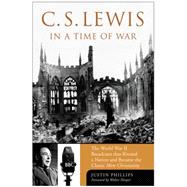 C. S. Lewis in a Time of War : The World War II Broadcasts That Riveted a Nation and Became the Classic Mere Christianity
