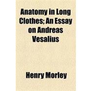Anatomy in Long Clothes: An Essay on Andreas Vesalius