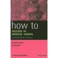 How to Succeed at Medical School : An Essential Guide to Learning
