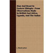 Man and Beast in Eastern Ethiopia: From Observations Made in British East Africa, Uganda, and the Sudan