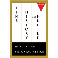 Time, History, and Belief in Aztec and Colonial Mexico