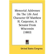 Memorial Addresses On The Life And Character Of Matthew H. Carpenter, A Senator From Wisconsin