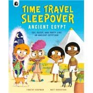 Time Travel Sleepover: Ancient Egypt Eat, Sleep, and Party Like an Ancient Egyptian!
