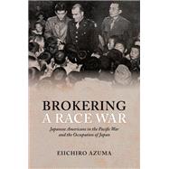 Brokering a Race War Japanese Americans in the Pacific War and the Occupation of Japan