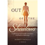 Out of the Shadows A soulful journey back to self after years of abuse at the hands of a Catholic priest