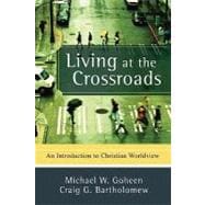 Living at the Crossroads : An Introduction to Christian Worldview