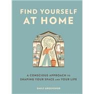 Find Yourself at Home A Conscious Approach to Shaping Your Space and Your Life