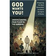 God Wants You! Understanding Your Place in the Kingdom