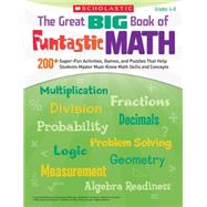 The Great BIG Book of Funtastic Math 200+ Super-Fun Activities, Games, and Puzzles That Help Students Master Must-Know Math Skills and Concepts