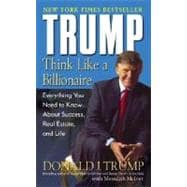 Trump: Think Like a Billionaire Everything You Need to Know About Success, Real Estate, and Life