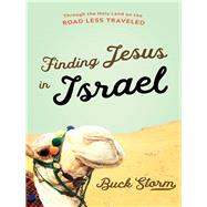 Finding Jesus in Israel Through the Holy Land on the Road Less Traveled