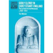 Godly Clergy in Early Stuart England: The Caroline Puritan Movement, c.1620â€“1643
