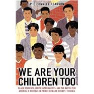 We Are Your Children Too Black Students, White Supremacists, and the Battle for America's Schools in Prince Edward County, Virginia