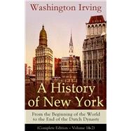 A History of New York: From the Beginning of the World to the End of the Dutch Dynasty (Complete Edition – Volume 1&2) From the Prolific American Writer, Biographer and Historian, Author of Life of George Washington, Lives of Mahomet and His Successors...