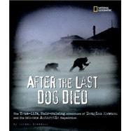 After the Last Dog Died : The True-Life, Hair-Raising Adventure of Douglas Mawson's 1912 Antarctic Expedition