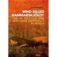 Who Killed Hammarskjold? The UN, the Cold War and White Supremacy in Africa