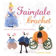 Fairytale Crochet: Over 35 Magical Mini Makes
