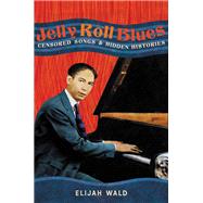 Jelly Roll Blues Censored Songs and Hidden Histories