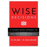 Wise Decisions A Science-Based Approach to Making Better Choices