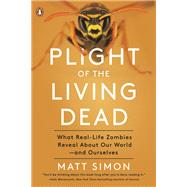 Plight of the Living Dead What Real-Life Zombies Reveal About Our World--and Ourselves