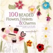 100 Beaded Flowers, Charms & Trinkets Perfect Little Designs to Use for Gifts, Jewelry, and Accessories