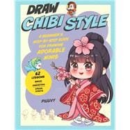 Draw Chibi Style A Beginner's Step-by-Step Guide for Drawing Adorable Minis - 62 Lessons: Basics, Characters, Special Effects