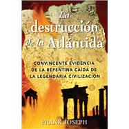 La Destruccion De La Atlantida / The Destruction Of Atlantis: Convincente Evidencia De LA Precipitada Caida De LA Legendaria Civilizacion Compelling evidence of the sudden fall of the