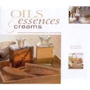 Oils, Essences and Creams : Handmade Beauty Preparations for Bath and Body